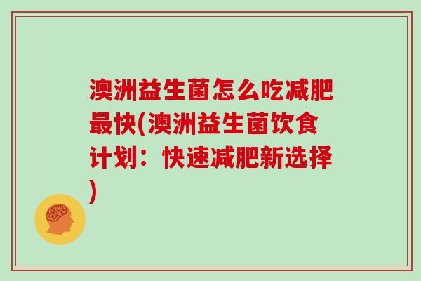 澳洲益生菌怎么吃快(澳洲益生菌饮食计划：快速新选择)
