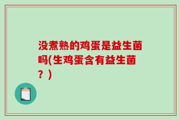 没煮熟的鸡蛋是益生菌吗(生鸡蛋含有益生菌？)