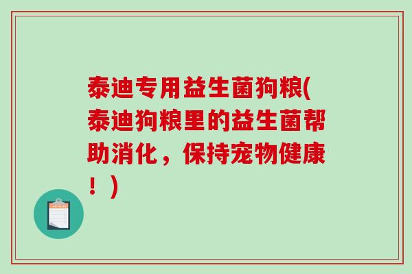泰迪专用益生菌狗粮(泰迪狗粮里的益生菌帮助消化,保持宠物健康!) 泰迪专用益生菌狗粮(泰迪狗粮里的益生菌帮助消化,保持宠物健康!)