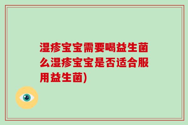 宝宝需要喝益生菌么宝宝是否适合服用益生菌)