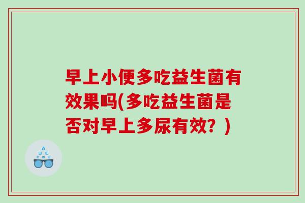 早上小便多吃益生菌有效果吗(多吃益生菌是否对早上多尿有效？)