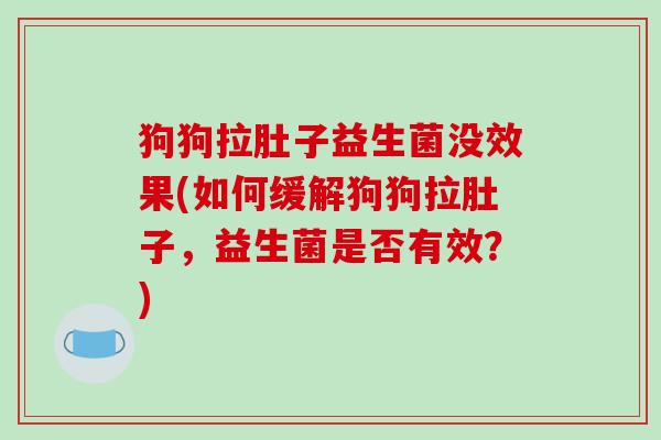 狗狗拉肚子益生菌没效果(如何缓解狗狗拉肚子，益生菌是否有效？)