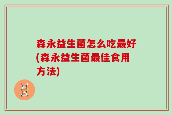 森永益生菌怎么吃最好(森永益生菌最佳食用方法)