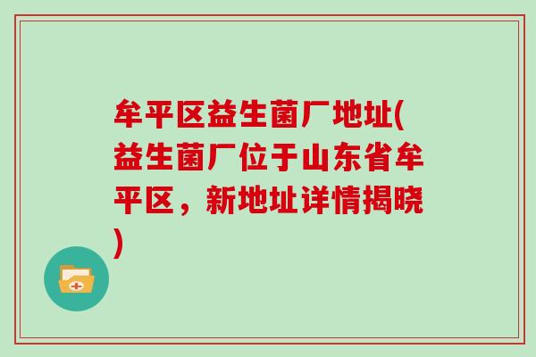 牟平区益生菌厂地址(益生菌厂位于山东省牟平区，新地址详情揭晓)