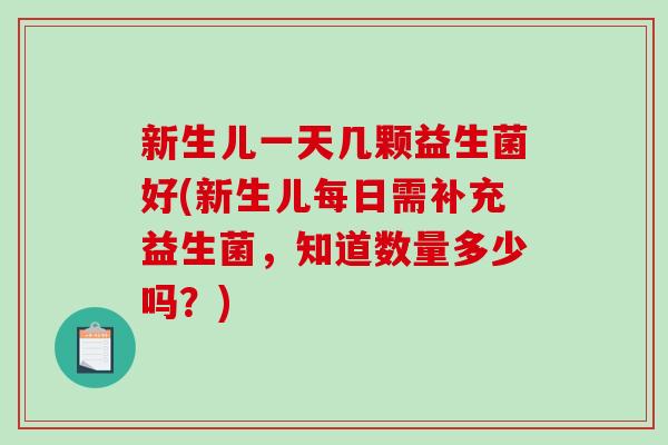 新生儿一天几颗益生菌好(新生儿每日需补充益生菌，知道数量多少吗？)