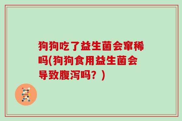 狗狗吃了益生菌会窜稀吗(狗狗食用益生菌会导致吗？)
