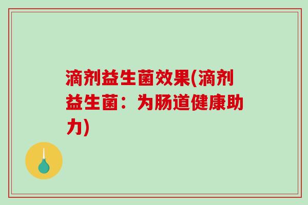 滴剂益生菌效果(滴剂益生菌：为肠道健康助力)