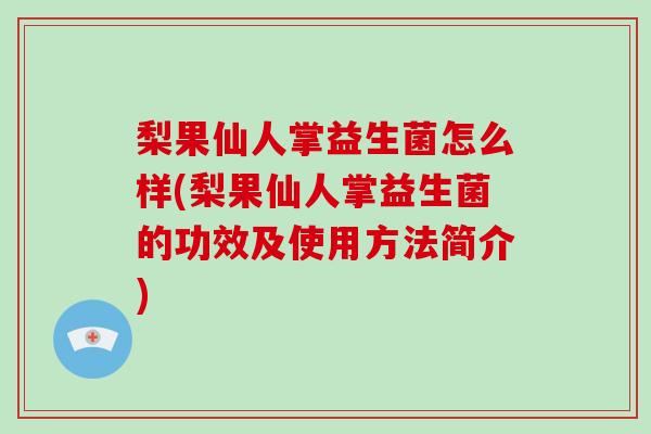 梨果仙人掌益生菌怎么样(梨果仙人掌益生菌的功效及使用方法简介)