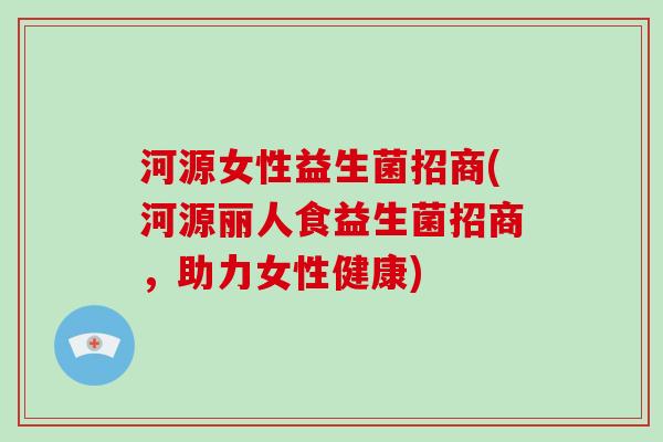 河源女性益生菌招商(河源丽人食益生菌招商，助力女性健康)