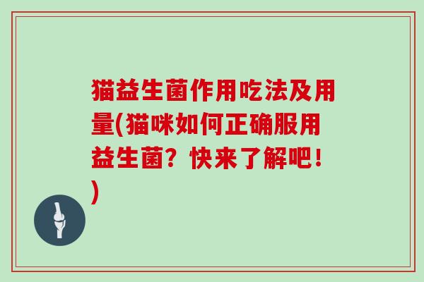 猫益生菌作用吃法及用量(猫咪如何正确服用益生菌？快来了解吧！)