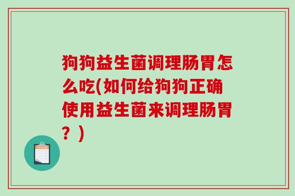 狗狗益生菌调理肠胃怎么吃(如何给狗狗正确使用益生菌来调理肠胃？)