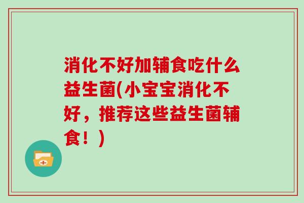 消化不好加辅食吃什么益生菌(小宝宝消化不好，推荐这些益生菌辅食！)