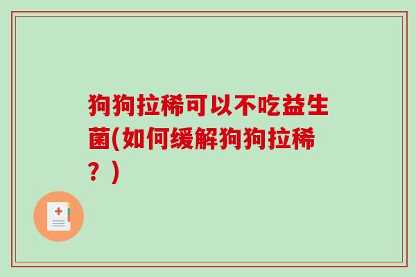 狗狗拉稀可以不吃益生菌(如何缓解狗狗拉稀？)