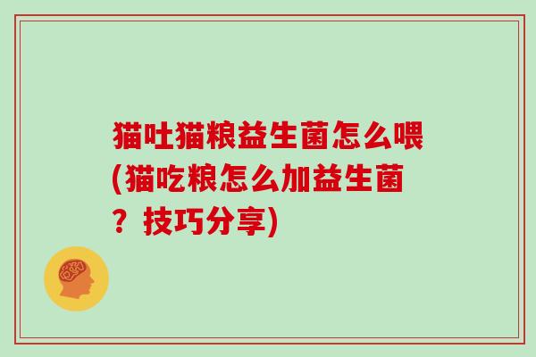 猫吐猫粮益生菌怎么喂(猫吃粮怎么加益生菌？技巧分享)