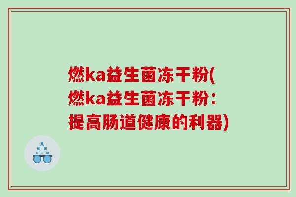 燃ka益生菌冻干粉(燃ka益生菌冻干粉：提高肠道健康的利器)