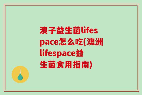 澳子益生菌lifespace怎么吃(澳洲lifespace益生菌食用指南)
