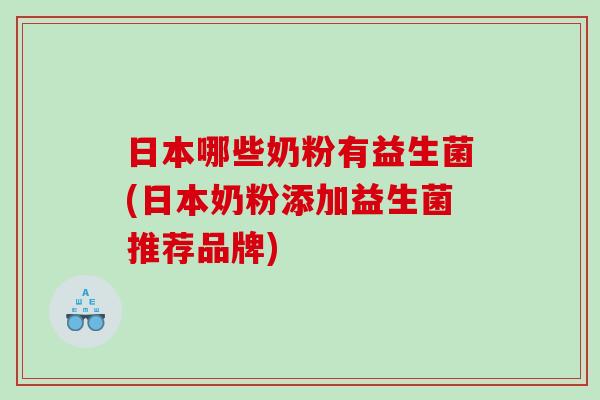 日本哪些奶粉有益生菌(日本奶粉添加益生菌推荐品牌)
