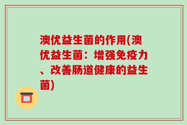澳优益生菌的作用(澳优益生菌：增强力、改善肠道健康的益生菌)