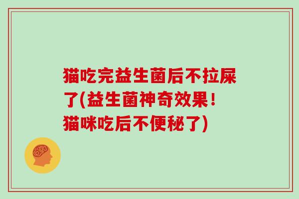 猫吃完益生菌后不拉屎了(益生菌神奇效果！猫咪吃后不了)