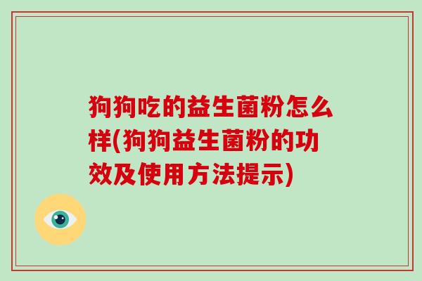 狗狗吃的益生菌粉怎么样(狗狗益生菌粉的功效及使用方法提示)