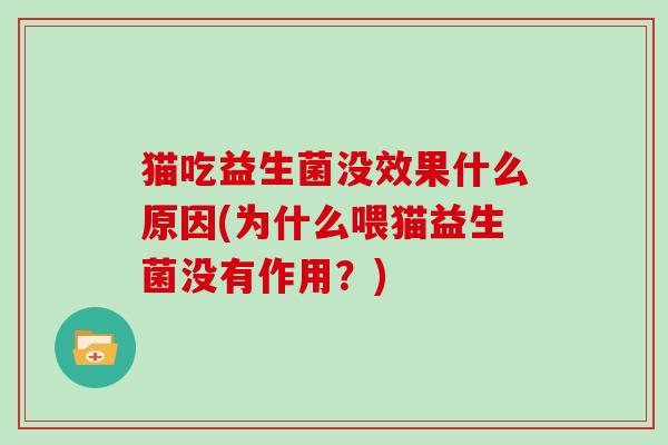 猫吃益生菌没效果什么原因(为什么喂猫益生菌没有作用？)