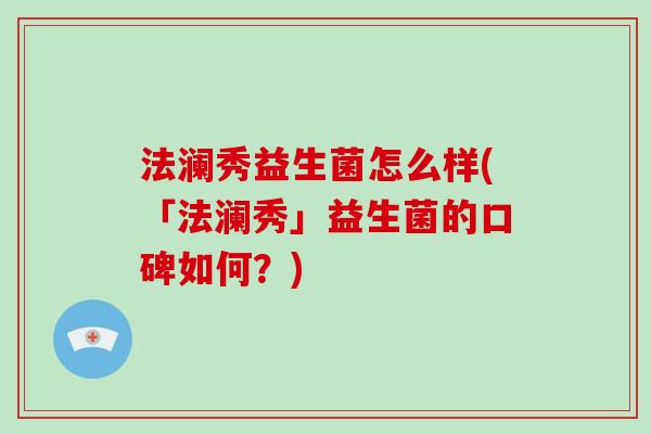 法澜秀益生菌怎么样(「法澜秀」益生菌的口碑如何？)