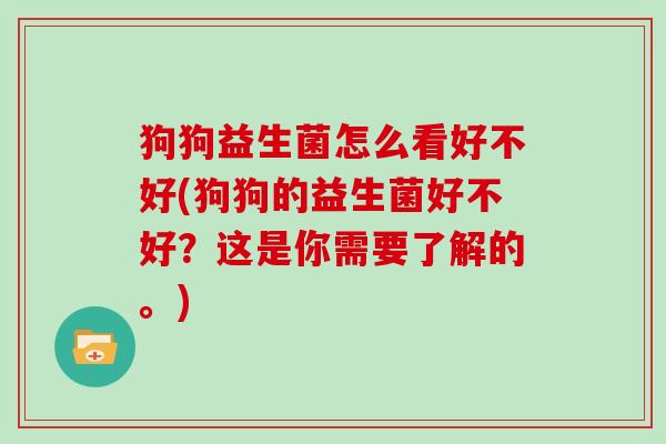 狗狗益生菌怎么看好不好(狗狗的益生菌好不好？这是你需要了解的。)