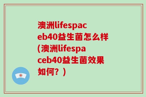 澳洲lifespaceb40益生菌怎么样(澳洲lifespaceb40益生菌效果如何？)