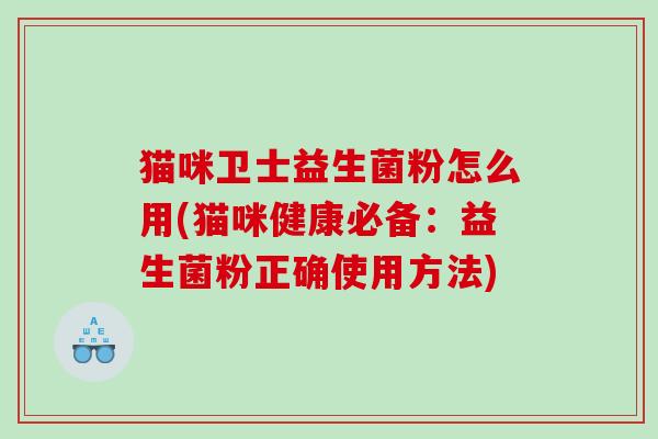 猫咪卫士益生菌粉怎么用(猫咪健康必备：益生菌粉正确使用方法)