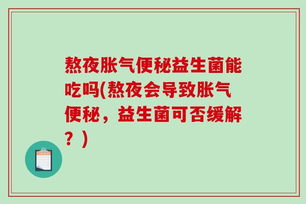 熬夜益生菌能吃吗(熬夜会导致，益生菌可否缓解？)