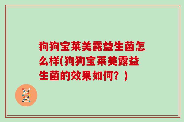 狗狗宝莱美露益生菌怎么样(狗狗宝莱美露益生菌的效果如何？)