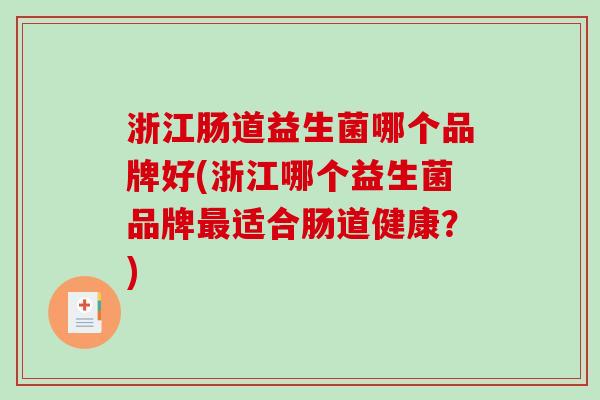 浙江肠道益生菌哪个品牌好(浙江哪个益生菌品牌适合肠道健康？)
