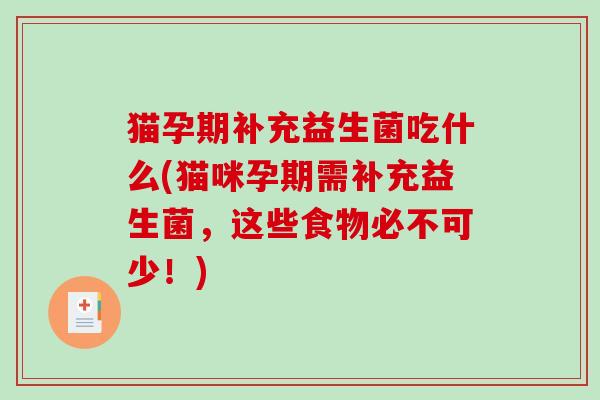 猫孕期补充益生菌吃什么(猫咪孕期需补充益生菌，这些食物必不可少！)