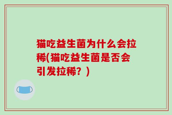 猫吃益生菌为什么会拉稀(猫吃益生菌是否会引发拉稀?) 猫吃益生菌为什么会拉稀(猫吃益生菌是否会引发拉稀?)