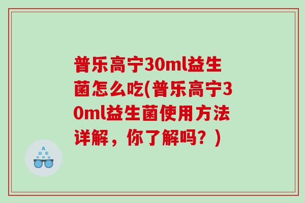 普乐高宁30ml益生菌怎么吃(普乐高宁30ml益生菌使用方法详解，你了解吗？)
