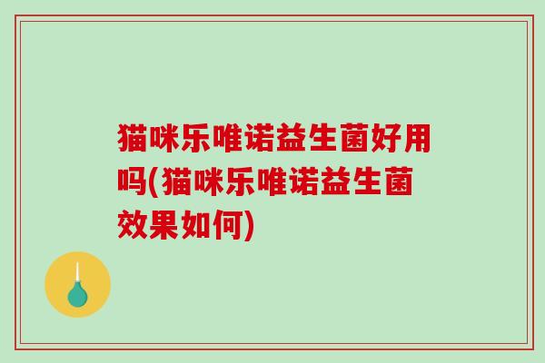 猫咪乐唯诺益生菌好用吗(猫咪乐唯诺益生菌效果如何)
