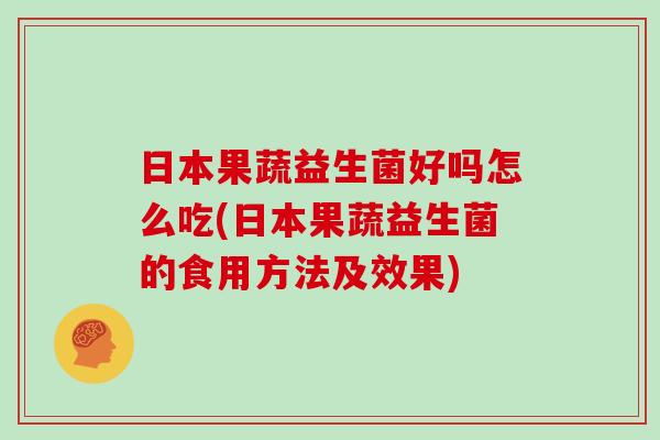 日本果蔬益生菌好吗怎么吃(日本果蔬益生菌的食用方法及效果)