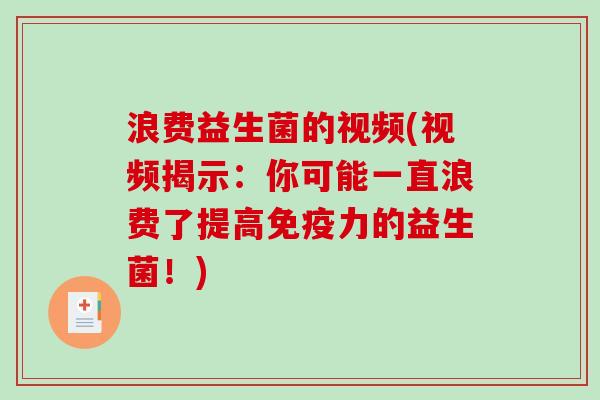 浪费益生菌的视频(视频揭示：你可能一直浪费了提高力的益生菌！)
