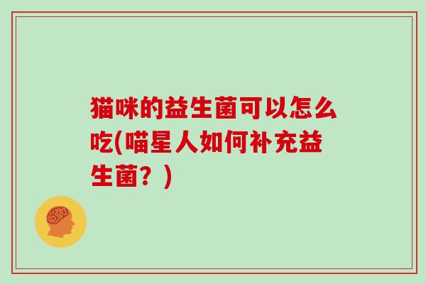 猫咪的益生菌可以怎么吃(喵星人如何补充益生菌？)