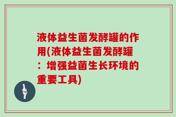 液体益生菌发酵罐的作用(液体益生菌发酵罐：增强益菌生长环境的重要工具)