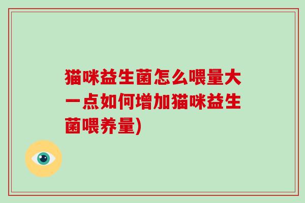 猫咪益生菌怎么喂量大一点如何增加猫咪益生菌喂养量)