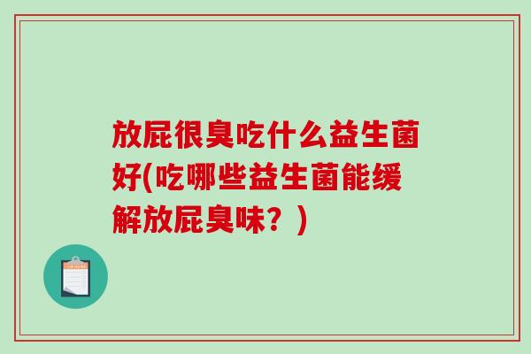 放屁很臭吃什么益生菌好(吃哪些益生菌能缓解放屁臭味？)