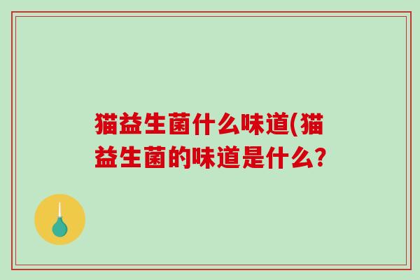 猫益生菌什么味道(猫益生菌的味道是什么？