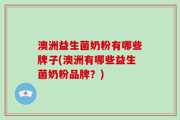 澳洲益生菌奶粉有哪些牌子(澳洲有哪些益生菌奶粉品牌？)