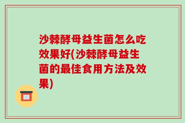 沙棘酵母益生菌怎么吃效果好(沙棘酵母益生菌的佳食用方法及效果)