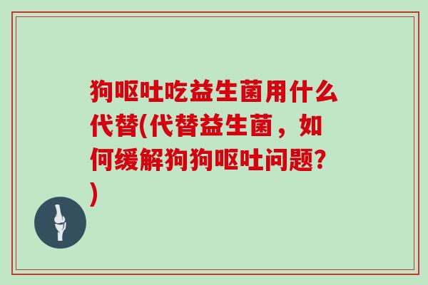 狗吃益生菌用什么代替(代替益生菌，如何缓解狗狗问题？)