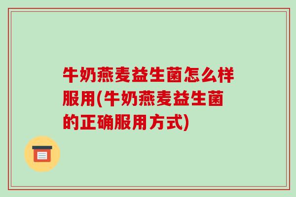 牛奶燕麦益生菌怎么样服用(牛奶燕麦益生菌的正确服用方式)