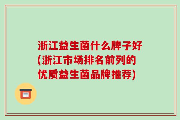 浙江益生菌什么牌子好(浙江市场排名前列的优质益生菌品牌推荐)