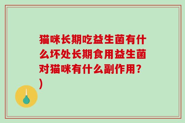 猫咪长期吃益生菌有什么坏处长期食用益生菌对猫咪有什么副作用？)
