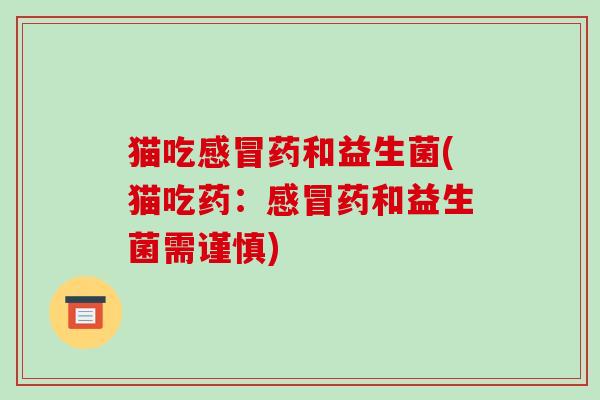 猫吃药和益生菌(猫吃药：药和益生菌需谨慎)